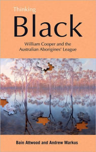 Title: Thinking Black: William Cooper and the Australian Aborigines' League, Author: Andrew Markus