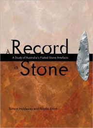 Title: A Record in Stone: The Study of Australia's Flaked Stone Artefacts, Author: Simon Holdaway