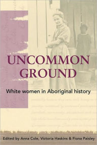 Title: Uncommon Ground: White Women in Aborginal History, Author: Anna Cole