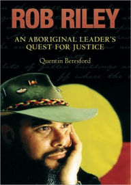 Title: Rob Riley: An Aboriginal Leader's Quest for Justice, Author: Quentin Beresford