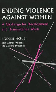 Title: Ending Violence Against Women: A Challenge for Development and Humanitarian Work / Edition 1, Author: Francine Pickup