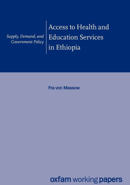 Access to Health and Education Services in Ethiopia (Oxfam Working Papers Series): Supply, Demand and Government Policy