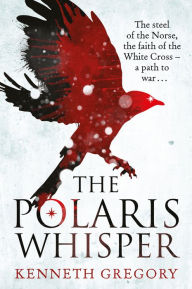 Title: The Polaris Whisper: The steel of the Norse, the faith of the Christian White Cross Followers - a path to war, Author: Kenneth Gregory