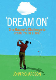 Title: Dream On: One Hacker's Challenge to Break Par in a Year, Author: John Richardson