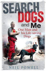 Title: Search Dogs and Me: One Man and his Life-Saving Dogs, Author: Neil Powell