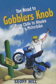 Title: The Road to Gobblers Knob: From Chile to Alaska on a Triumph, Motorbike Adventures 2, Author: Geoff Hill