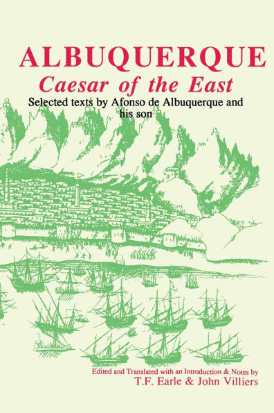 Albuquerque: Caesar of the East: Selected texts by Alfonso de Albuquerque and his son
