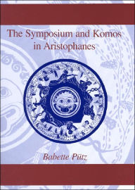 Title: Symposium and Komos in Aristophanes: (Second Edition), Author: Babette Puetz