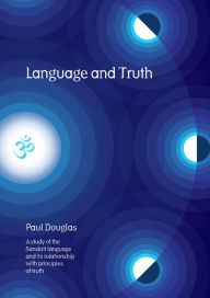 Title: Language and Truth: A Study of the Sanskrit Language and Its Relationship with Principles of Truth, Author: Paul Douglas