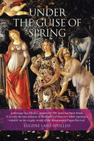 Title: Under the Guise of Spring: The Message Hidden in Botticelli's Primavera, Author: Eugene Lane-Spollen