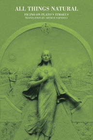 Title: All Things Natural: Ficino on Plato's Timaeus, Author: Arthur Farndell