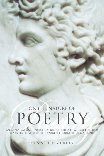 On the Nature of Poetry: An Appraisal and Investigation of the Art Which for 4000 Years Has Distilled the Spoken Thoughts of Mankind