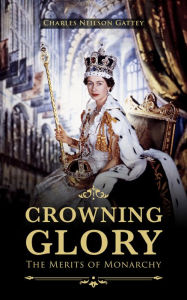 Title: Crowning Glory: The Merits of Monarchy, Author: Charles Neilson-Gattey