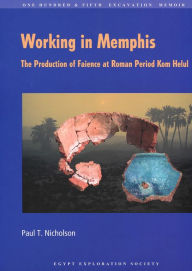 Title: Working in Memphis: The Production of Faience at Roman Period Kom Helul, Author: Paul T. Nicholson