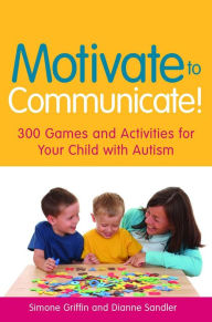 Title: Motivate to Communicate!: 300 Games and Activities for Your Child with Autism, Author: Simone Griffin