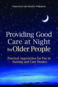 Title: Providing Good Care at Night for Older People: Practical Approaches for Use in Nursing and Care Homes, Author: Heather Wilkinson