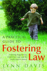 Title: A Practical Guide to Fostering Law: Fostering Regulations, Child Care Law and the Youth Justice System, Author: Lynn Davis