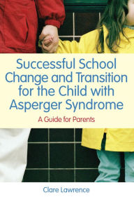 Title: Successful School Change and Transition for the Child with Asperger Syndrome: A Guide for Parents, Author: Clare Lawrence