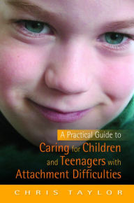 Title: A Practical Guide to Caring for Children and Teenagers with Attachment Difficulties, Author: Chris Taylor