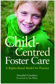 Title: Child-Centred Foster Care: A Rights-Based Model for Practice, Author: Annabel Goodyer