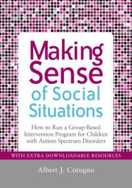 Title: Making Sense of Social Situations: How to Run a Group-Based Intervention Program for Children with Autism Spectrum Disorders, Author: Albert Cotugno