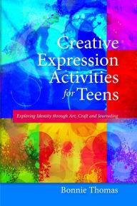 Title: Creative Expression Activities for Teens: Exploring Identity through Art, Craft and Journaling, Author: Bonnie Thomas