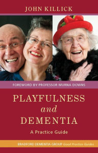 Title: Playfulness and Dementia: A Practice Guide, Author: Mr John Killick