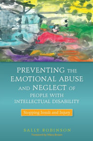 Title: Preventing the Emotional Abuse and Neglect of People with Intellectual Disability: Stopping Insult and Injury, Author: Sally Robinson