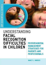 Title: Understanding Facial Recognition Difficulties in Children: Prosopagnosia Management Strategies for Parents and Professionals, Author: Nancy Mindick