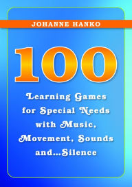 Title: 100 Learning Games for Special Needs with Music, Movement, Sounds and...Silence, Author: Johanne Hanko