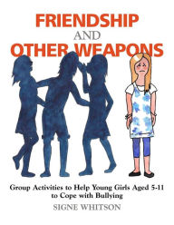 Title: Friendship and Other Weapons: Group Activities to Help Young Girls Aged 5-11 to Cope with Bullying, Author: Signe Whitson