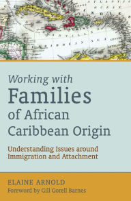 Title: Working with Families of African Caribbean Origin: Understanding Issues around Immigration and Attachment, Author: Elaine Arnold
