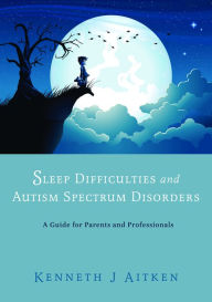 Title: Sleep Difficulties and Autism Spectrum Disorders: A Guide for Parents and Professionals, Author: Kenneth Aitken
