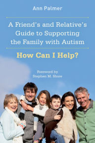 Title: A Friend's and Relative's Guide to Supporting the Family with Autism: How Can I Help?, Author: Ann Palmer