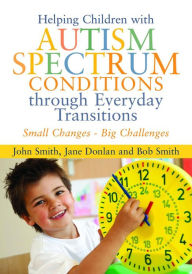 Title: Helping Children with Autism Spectrum Conditions through Everyday Transitions: Small Changes - Big Challenges, Author: Jane Donlan