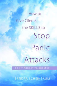 Title: How to Give Clients the Skills to Stop Panic Attacks: Don't Forget to Breathe, Author: Sandra Scheinbaum