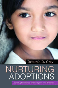 Title: Nurturing Adoptions: Creating Resilience after Neglect and Trauma, Author: Deborah D. Gray