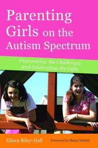 Title: Parenting Girls on the Autism Spectrum: Overcoming the Challenges and Celebrating the Gifts, Author: Eileen Riley-Hall