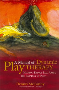 Title: A Manual of Dynamic Play Therapy: Helping Things Fall Apart, the Paradox of Play, Author: Dennis McCarthy