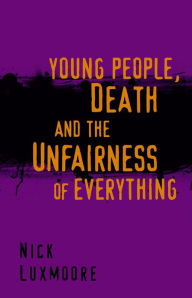 Title: Young People, Death and the Unfairness of Everything, Author: Nick Luxmoore