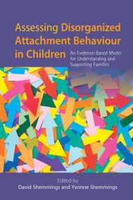 Title: Assessing Disorganized Attachment Behaviour in Children: An Evidence-Based Model for Understanding and Supporting Families, Author: David Shemmings