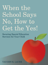 Title: When the School Says No...How to Get the Yes!: Securing Special Education Services for Your Child, Author: Vaughn Lauer