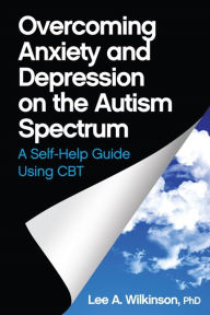 Title: Overcoming Anxiety and Depression on the Autism Spectrum: A Self-Help Guide Using CBT, Author: Lee A. Wilkinson