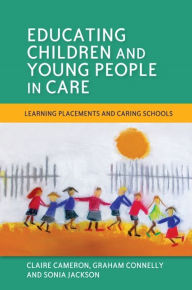 Title: Educating Children and Young People in Care: Learning Placements and Caring Schools, Author: Sonia Jackson