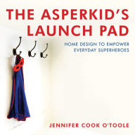 Title: The Asperkid's Launch Pad: Home Design to Empower Everyday Superheroes, Author: Jennifer Cook