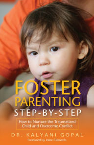 Title: Foster Parenting Step-by-Step: How to Nurture the Traumatized Child and Overcome Conflict, Author: Kalyani Gopal