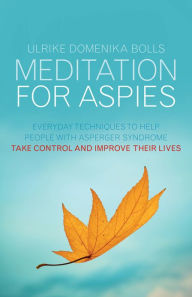 Title: Meditation for Aspies: Everyday Techniques to Help People with Asperger Syndrome Take Control and Improve their Lives, Author: Ulrike Domenika Bolls