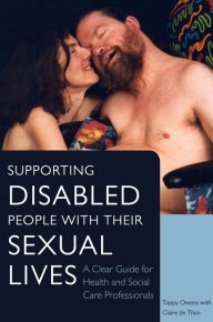 Title: Supporting Disabled People with their Sexual Lives: A Clear Guide for Health and Social Care Professionals, Author: Tuppy Owens