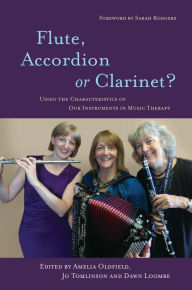 Title: Flute, Accordion or Clarinet?: Using the Characteristics of Our Instruments in Music Therapy, Author: Dawn Loombe