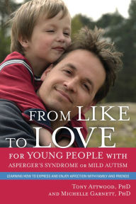 Title: From Like to Love for Young People with Asperger's Syndrome (Autism Spectrum Disorder): Learning How to Express and Enjoy Affection with Family and Friends, Author: Michelle Garnett